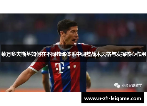 莱万多夫斯基如何在不同教练体系中调整战术风格与发挥核心作用