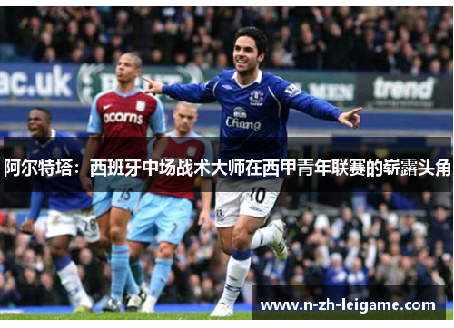 阿尔特塔：西班牙中场战术大师在西甲青年联赛的崭露头角