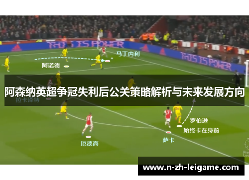 阿森纳英超争冠失利后公关策略解析与未来发展方向 阿森纳英超争冠失利后公关策略解析与未来发展方向