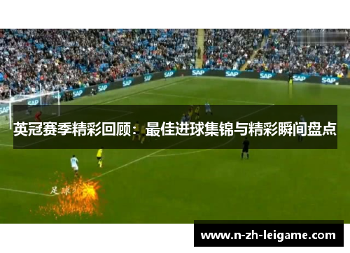 英冠赛季精彩回顾：最佳进球集锦与精彩瞬间盘点