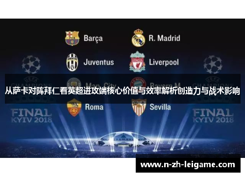 从萨卡对阵拜仁看英超进攻端核心价值与效率解析创造力与战术影响 从萨卡对阵拜仁看英超进攻端核心价值与效率解析创造力与战术影响