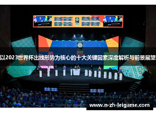 以2023世界杯出线形势为核心的十大关键因素深度解析与前景展望