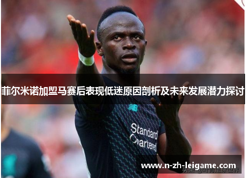 菲尔米诺加盟马赛后表现低迷原因剖析及未来发展潜力探讨 菲尔米诺加盟马赛后表现低迷原因剖析及未来发展潜力探讨