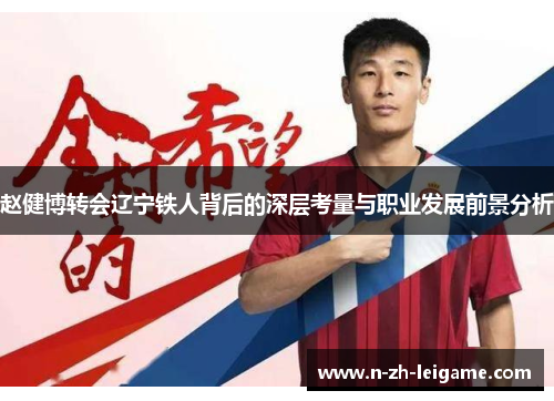 赵健博转会辽宁铁人背后的深层考量与职业发展前景分析 赵健博转会辽宁铁人背后的深层考量与职业发展前景分析