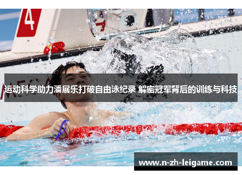 运动科学助力潘展乐打破自由泳纪录 解密冠军背后的训练与科技 运动科学助力潘展乐打破自由泳纪录 解密冠军背后的训练与科技