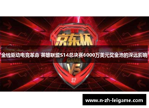 金钱驱动电竞革命 英雄联盟S14总决赛6000万美元奖金池的深远影响 金钱驱动电竞革命 英雄联盟S14总决赛6000万美元奖金池的深远影响