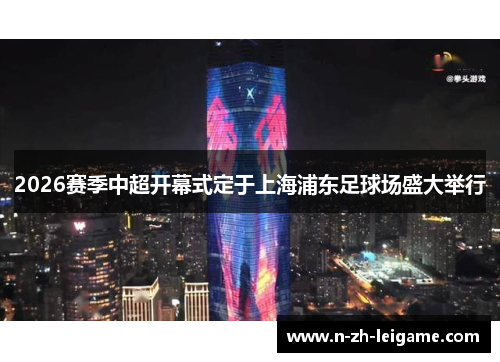 2026赛季中超开幕式定于上海浦东足球场盛大举行 2026赛季中超开幕式定于上海浦东足球场盛大举行