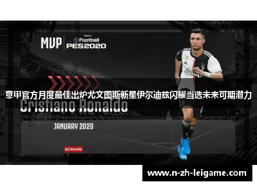 意甲官方月度最佳出炉尤文图斯新星伊尔迪兹闪耀当选未来可期潜力 意甲官方月度最佳出炉尤文图斯新星伊尔迪兹闪耀当选未来可期潜力