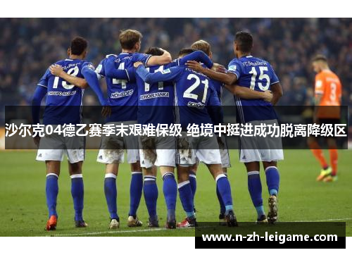 沙尔克04德乙赛季末艰难保级 绝境中挺进成功脱离降级区