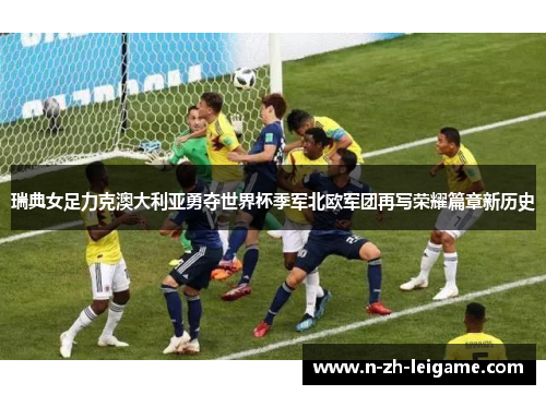 瑞典女足力克澳大利亚勇夺世界杯季军北欧军团再写荣耀篇章新历史