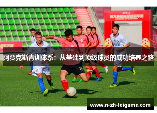 阿贾克斯青训体系：从基础到顶级球员的成功培养之路