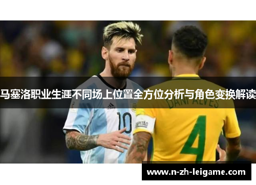 马塞洛职业生涯不同场上位置全方位分析与角色变换解读