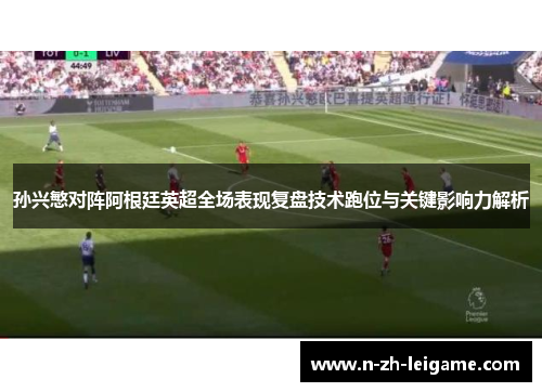 孙兴慜对阵阿根廷英超全场表现复盘技术跑位与关键影响力解析