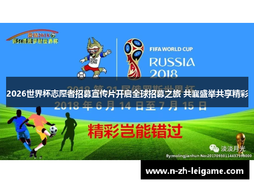 2026世界杯志愿者招募宣传片开启全球招募之旅 共襄盛举共享精彩