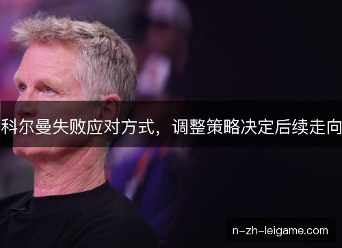 科尔曼失败应对方式，调整策略决定后续走向