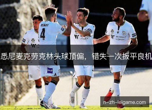 悉尼麦克劳克林头球顶偏,错失一次扳平良机 悉尼麦克劳克林头球顶偏,错失一次扳平良机