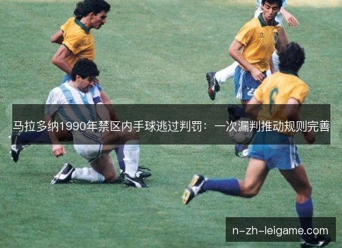 马拉多纳1990年禁区内手球逃过判罚：一次漏判推动规则完善
